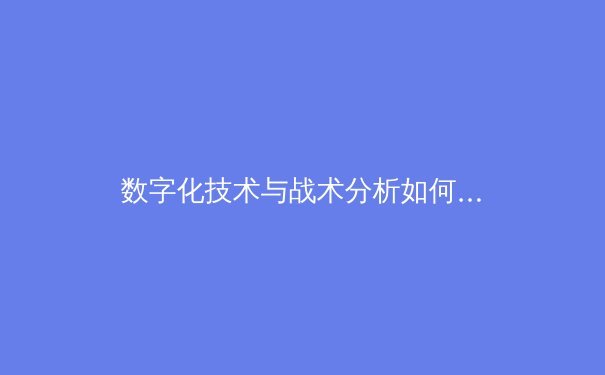 数字化技术与战术分析如何重塑现代体育观赛体验 - 2