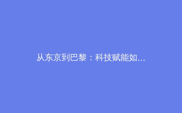 从东京到巴黎：科技赋能如何重塑现代竞技体育的观赛体验与训练模式 - 2
