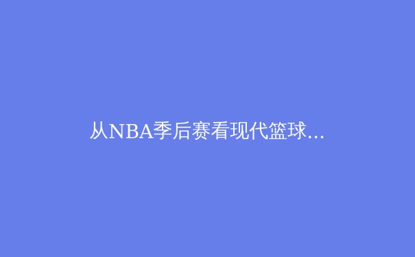 从NBA季后赛看现代篮球战术演变：三分革命与传统内线的消亡