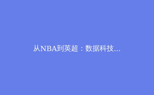 从NBA到英超：数据科技如何重塑现代体育竞技 - 4